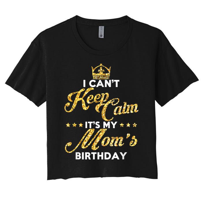 I Cant Keep Calm Its My Moms Birthday Idea For Mom's Women's Crop Top Tee