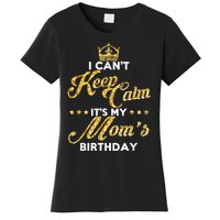 I Cant Keep Calm Its My Moms Birthday Idea For Mom's Women's T-Shirt