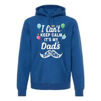 I Cant Keep Calm Its My Dads Birthday Gift Premium Hoodie