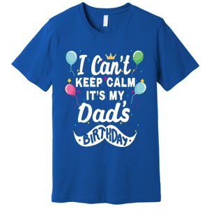 I Cant Keep Calm Its My Dads Birthday Gift Premium T-Shirt