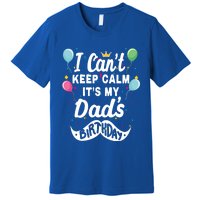 I Cant Keep Calm Its My Dads Birthday Gift Premium T-Shirt