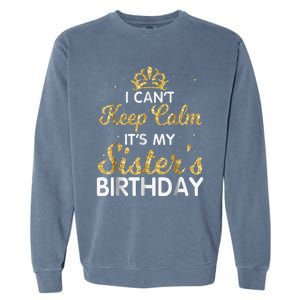 I Cant Keep Calm Its My Sister Birthday Garment-Dyed Sweatshirt