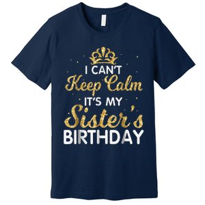 I Cant Keep Calm Its My Sister Birthday Premium T-Shirt