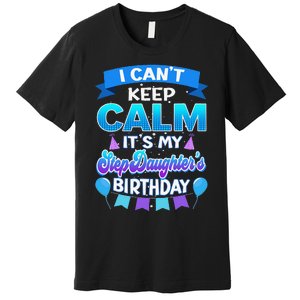 I Cant Keep Calm Its My Stepdaughter Birthday Bday Premium T-Shirt