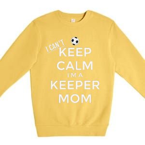 I CanT Keep Calm IM A Keeper Mom Soccer Goalie Mom Premium Crewneck Sweatshirt