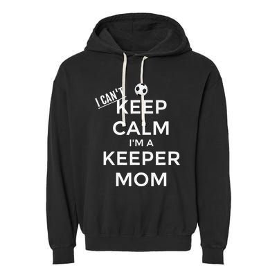 I CanT Keep Calm IM A Keeper Mom Soccer Goalie Mom Garment-Dyed Fleece Hoodie