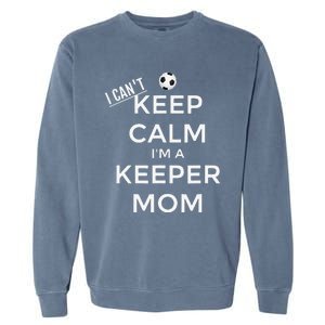 I CanT Keep Calm IM A Keeper Mom Soccer Goalie Mom Garment-Dyed Sweatshirt