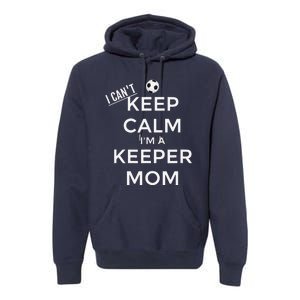 I CanT Keep Calm IM A Keeper Mom Soccer Goalie Mom Premium Hoodie