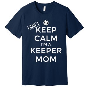 I CanT Keep Calm IM A Keeper Mom Soccer Goalie Mom Premium T-Shirt