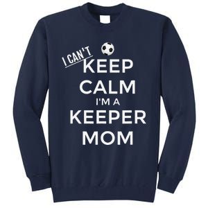 I CanT Keep Calm IM A Keeper Mom Soccer Goalie Mom Tall Sweatshirt