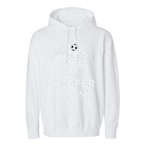 I CanT Keep Calm IM A Keeper Mom Soccer Goalie Mom Garment-Dyed Fleece Hoodie