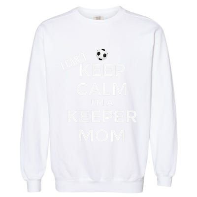 I CanT Keep Calm IM A Keeper Mom Soccer Goalie Mom Garment-Dyed Sweatshirt