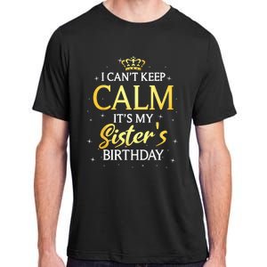 I Cant Keep Calm Its My Sister Birthday Gift Bday Party Adult ChromaSoft Performance T-Shirt