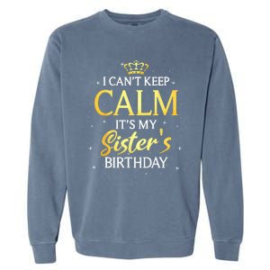 I Cant Keep Calm Its My Sister Birthday Gift Bday Party Garment-Dyed Sweatshirt