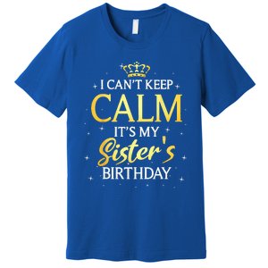 I Cant Keep Calm Its My Sister Birthday Gift Bday Party Premium T-Shirt