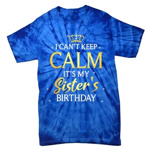 I Cant Keep Calm Its My Sister Birthday Gift Bday Party Tie-Dye T-Shirt