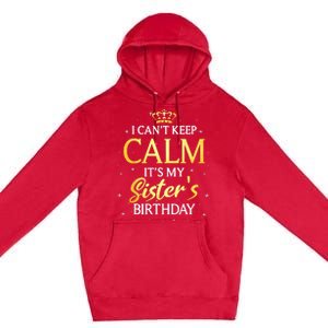 I Cant Keep Calm Its My Sister Birthday Gift Bday Party Premium Pullover Hoodie