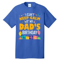 I Can't Keep Calm It's My Dad's Birthday Daddy Bgiftday Funny Gift Tall T-Shirt