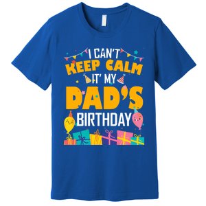 I Can't Keep Calm It's My Dad's Birthday Daddy Bgiftday Funny Gift Premium T-Shirt