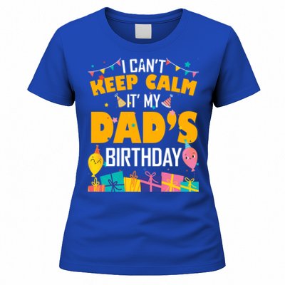 I Can't Keep Calm It's My Dad's Birthday Daddy Bgiftday Funny Gift Women's T-Shirt