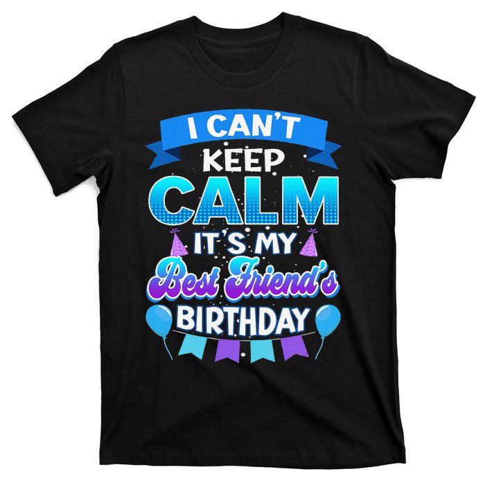 I Cant Keep Calm Its My Best Friend Birthday Bday T-Shirt