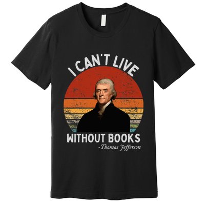 I Cannot Live Without Books Thomas Jefferson Premium T-Shirt