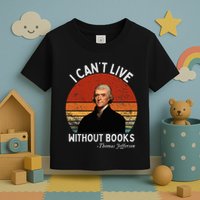 I Cannot Live Without Books Thomas Jefferson Toddler T-Shirt