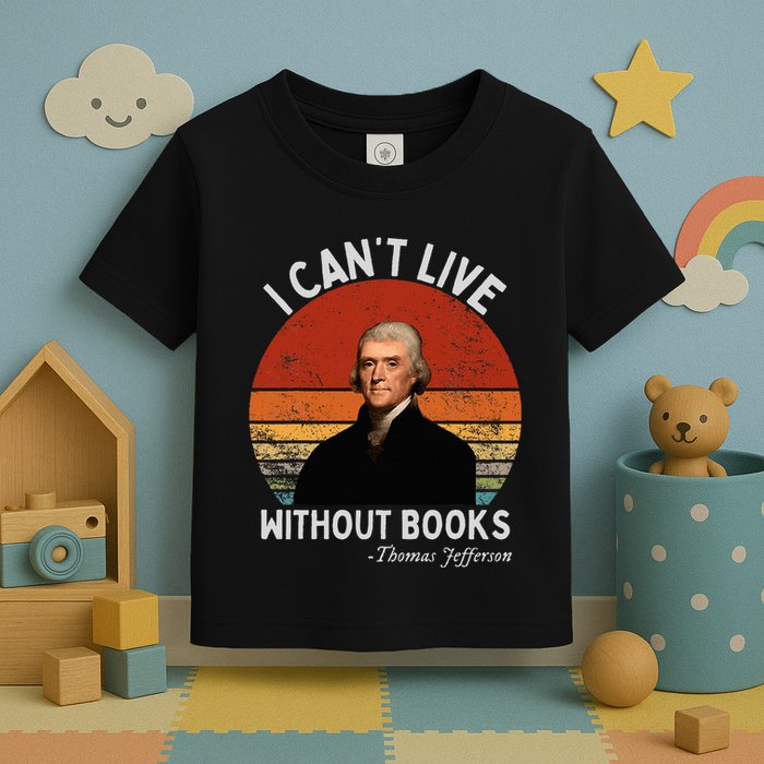 I Cannot Live Without Books Thomas Jefferson Toddler T-Shirt