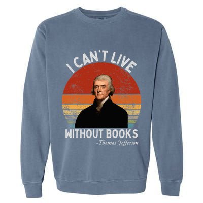 I Cannot Live Without Books Thomas Jefferson Garment-Dyed Sweatshirt