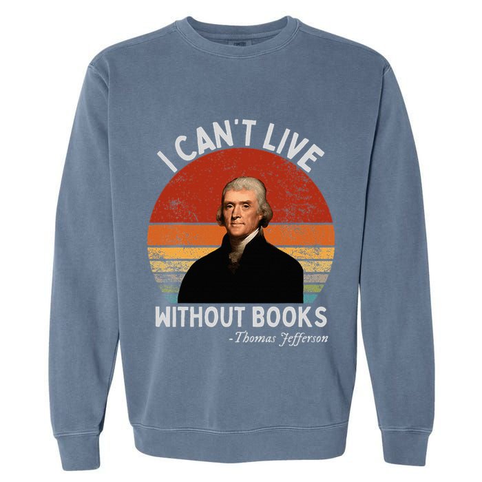 I Cannot Live Without Books Thomas Jefferson Garment-Dyed Sweatshirt