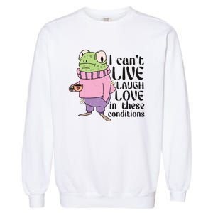 I Cant Live Laugh Love In These Conditions Funny Frog Meme Garment-Dyed Sweatshirt