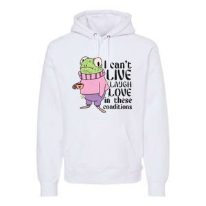 I Cant Live Laugh Love In These Conditions Funny Frog Meme Premium Hoodie