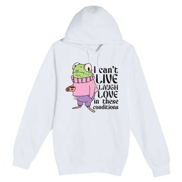 I Cant Live Laugh Love In These Conditions Funny Frog Meme Premium Pullover Hoodie