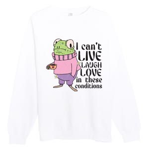 I Cant Live Laugh Love In These Conditions Funny Frog Meme Premium Crewneck Sweatshirt