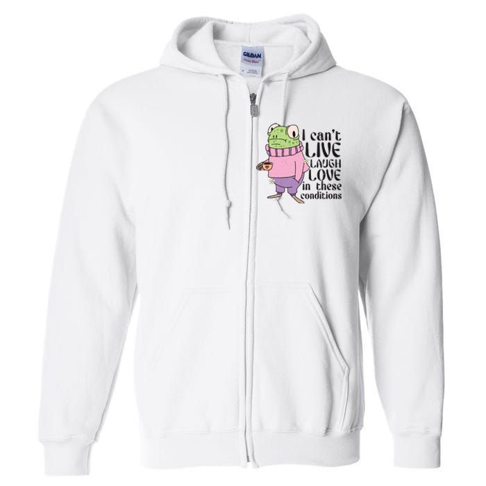 I Cant Live Laugh Love In These Conditions Funny Frog Meme Full Zip Hoodie