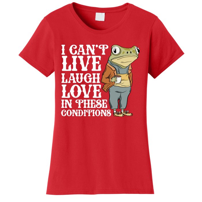 I Cant Live Laugh Love In These Conditions Funny Frog Meme Women's T-Shirt