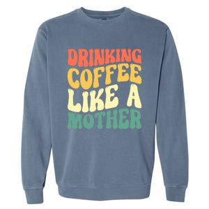 Ing Coffee Like A Mother Mother's Day Mama Coffee Lover Cool Gift Garment-Dyed Sweatshirt