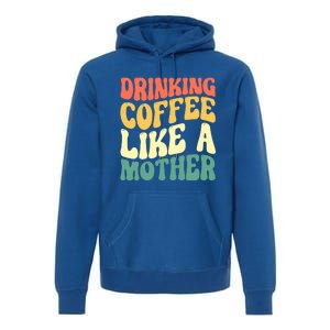 Ing Coffee Like A Mother Mother's Day Mama Coffee Lover Cool Gift Premium Hoodie