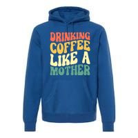 Ing Coffee Like A Mother Mother's Day Mama Coffee Lover Cool Gift Premium Hoodie