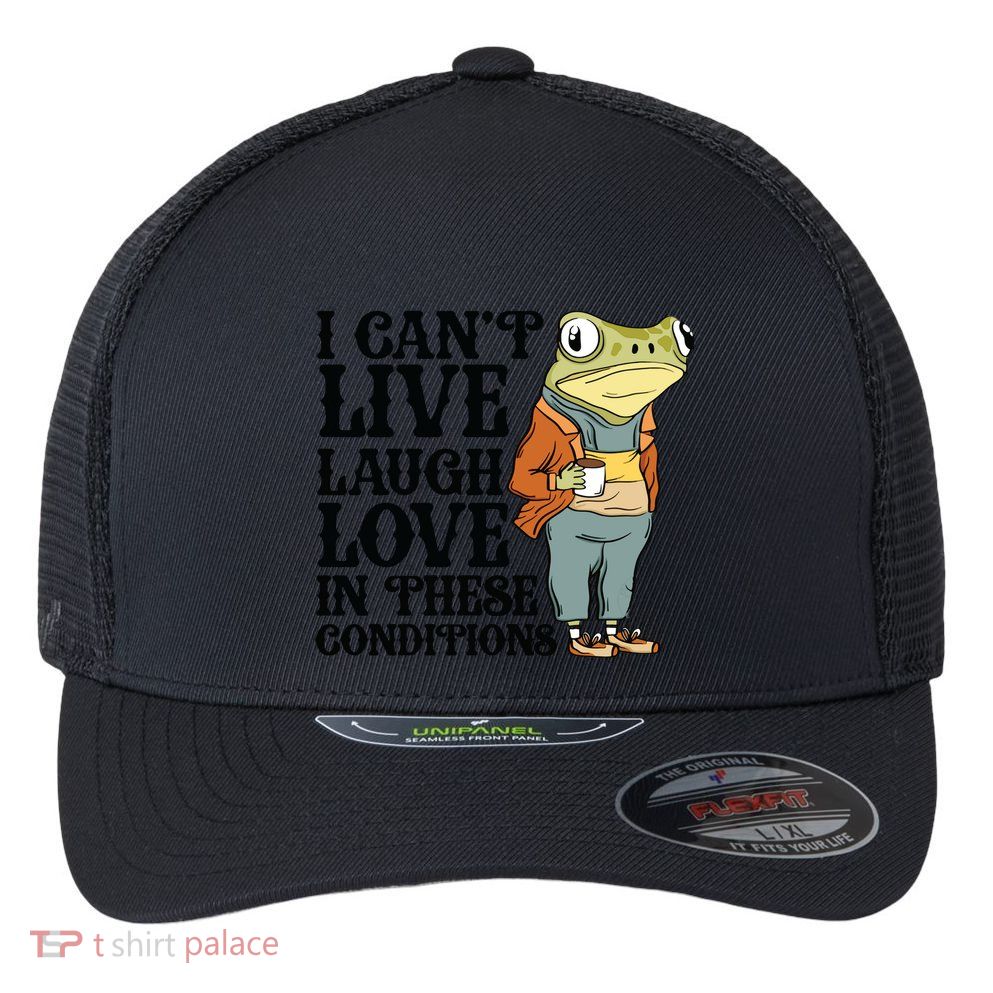 I CanT Live Laugh Love In These Conditions Flexfit Unipanel Trucker Cap