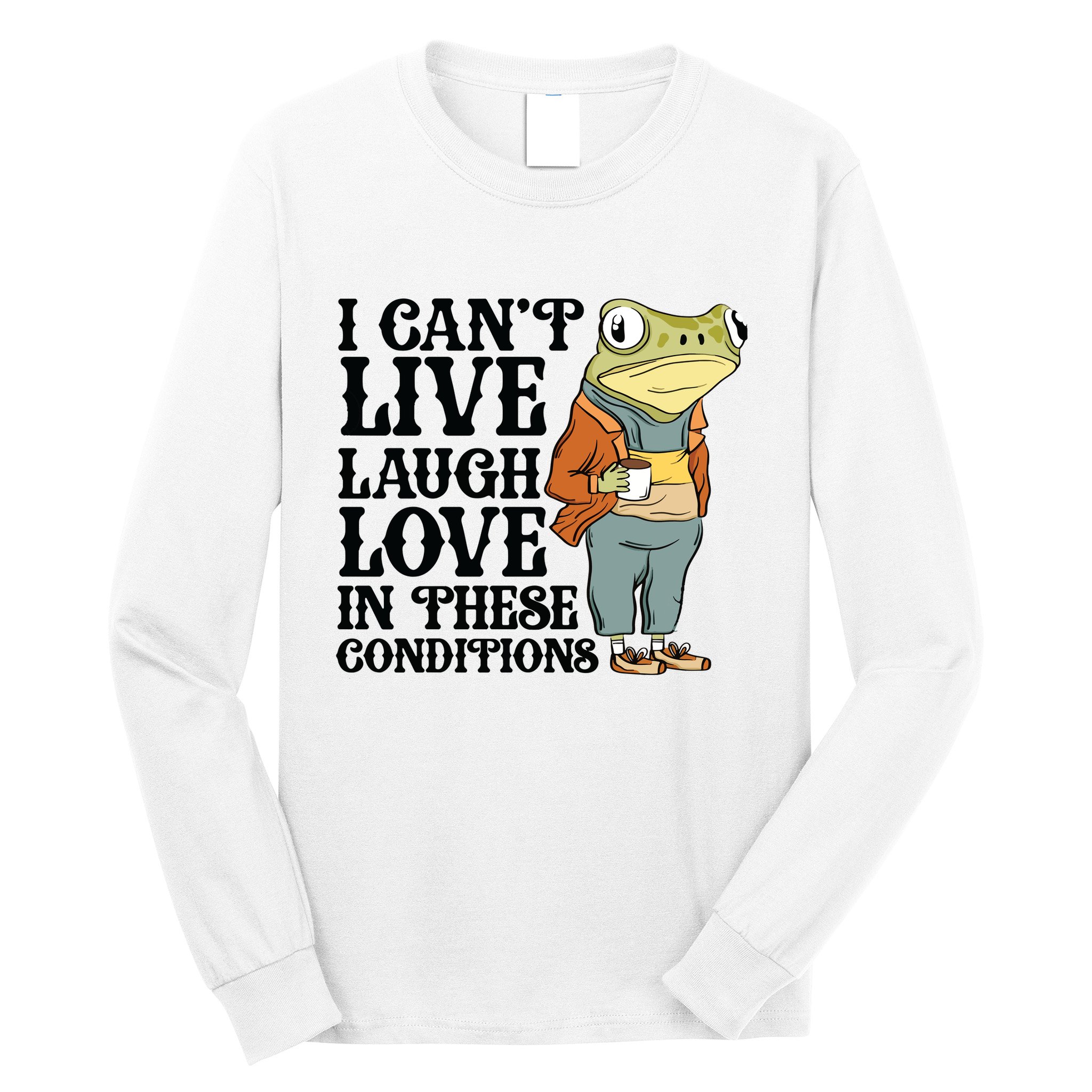 I CanT Live Laugh Love In These Conditions Long Sleeve Shirt