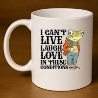 I CanT Live Laugh Love In These Conditions 11oz C Handle Ceramic Mug