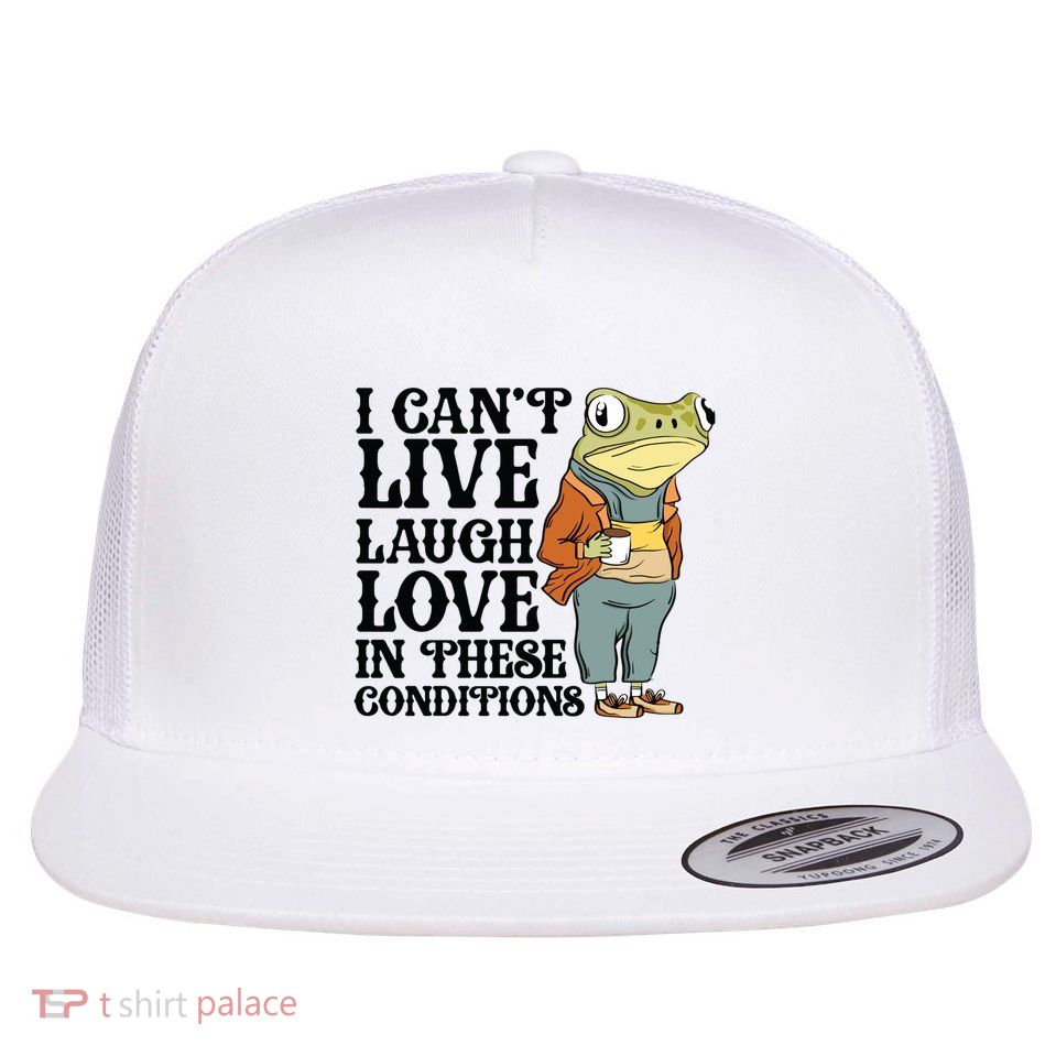 I CanT Live Laugh Love In These Conditions Flat Bill Trucker Hat