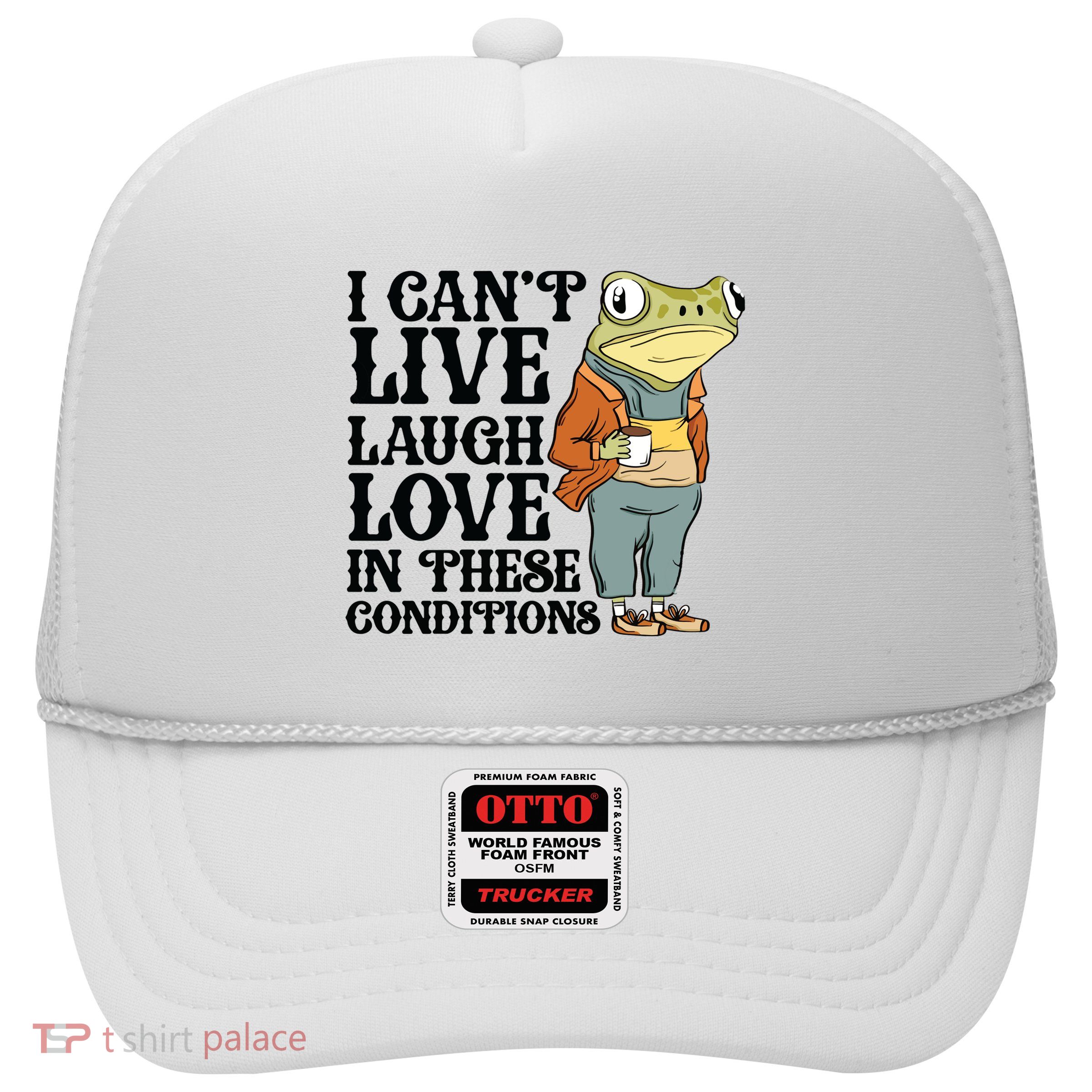 I CanT Live Laugh Love In These Conditions Trucker Hat