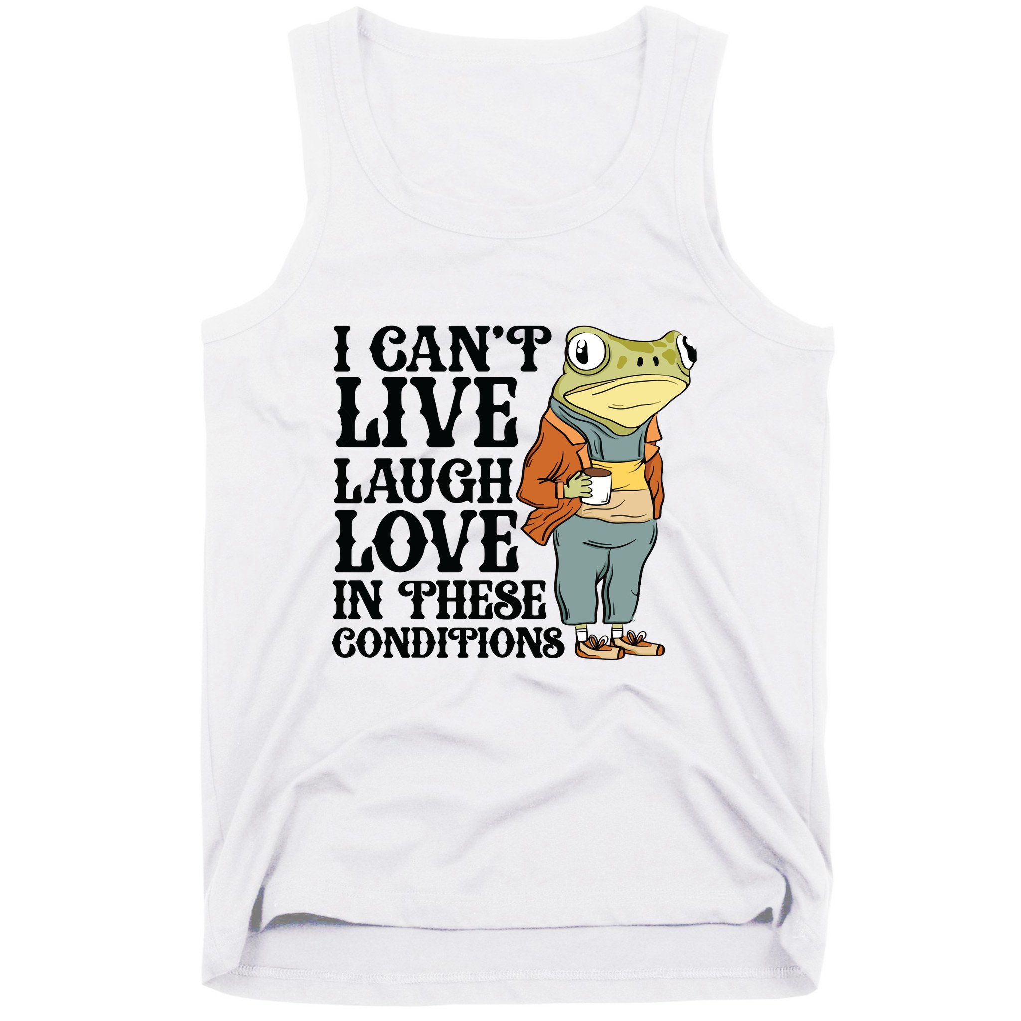 I CanT Live Laugh Love In These Conditions Tank Top