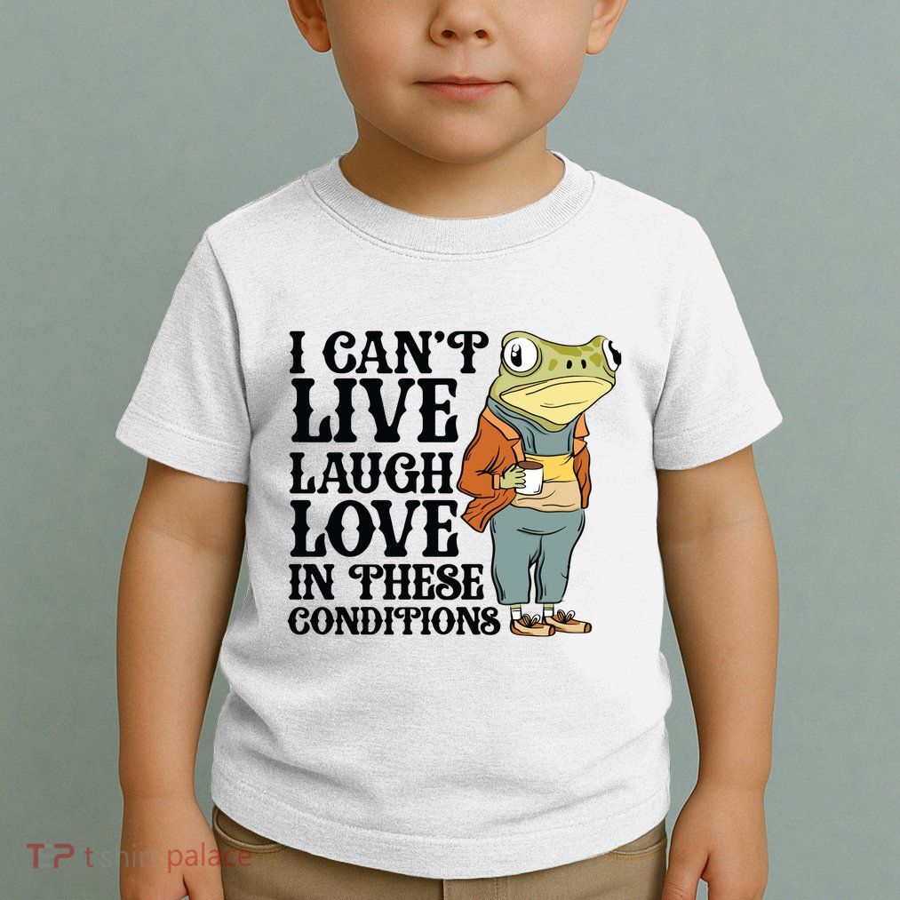 I CanT Live Laugh Love In These Conditions Toddler T-Shirt