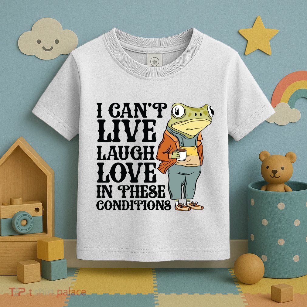 I CanT Live Laugh Love In These Conditions Toddler T-Shirt