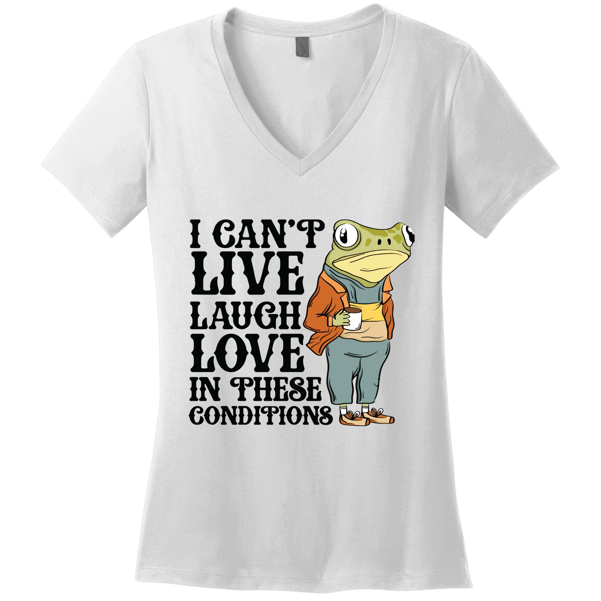 I CanT Live Laugh Love In These Conditions Women's V-Neck T-Shirt