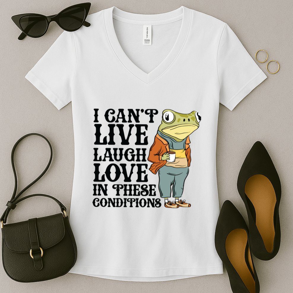 I CanT Live Laugh Love In These Conditions Women's V-Neck T-Shirt