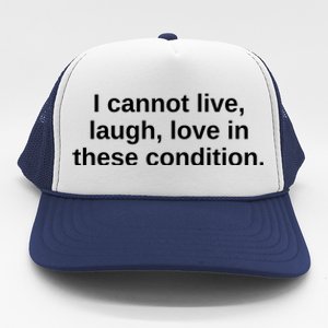 I Cannot Live Laugh Love In These Condition Trucker Hat